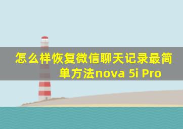 怎么样恢复微信聊天记录最简单方法nova 5i Pro